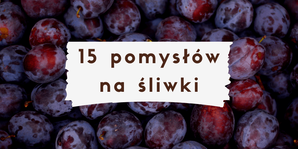Co zrobić ze śliwek? 15 pomysłów na wykorzystanie śliwek