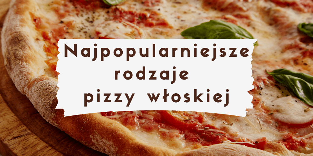 Najpopularniejsze rodzaje pizzy włoskiej