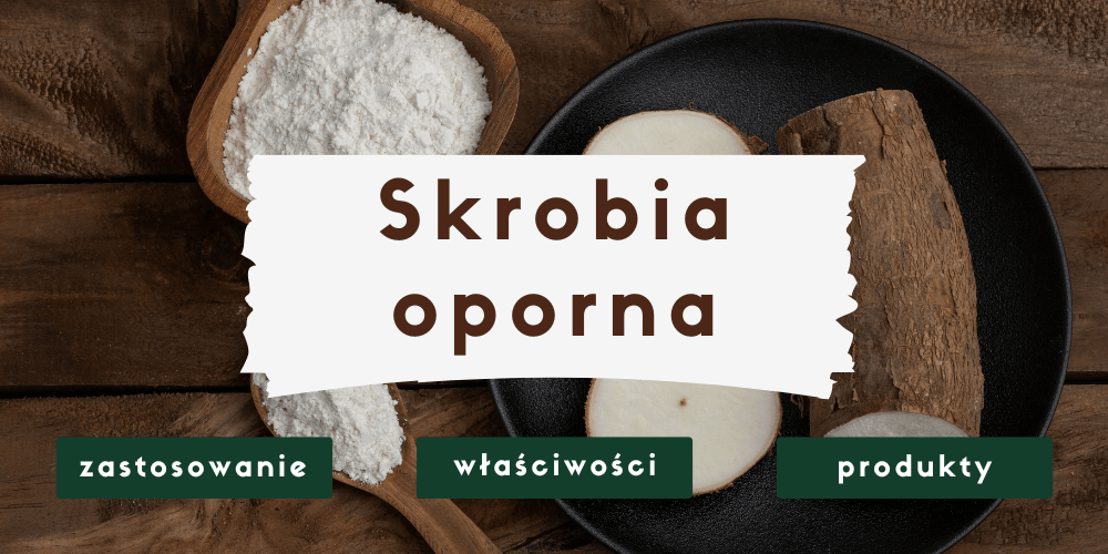 Skrobia oporna - czym jest i w jakich produktach się znajduje?