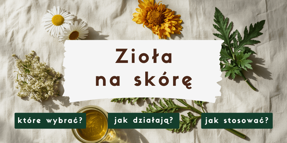 Zioła na skórę – naturalne wsparcie dla cery suchej, tłustej, dojrzałej i wrażliwej