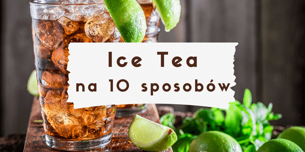 Jak zrobić mrożoną herbatę? 10 przepisów na ice tea